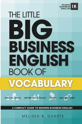 The Little BIG Business English Book of Vocabulary: Boost your business English with essential vocabulary for meetings, small talk, emails, interviews by Duarte, Melissa B.