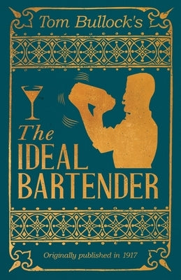 Tom Bullock's The Ideal Bartender: A Reprint of the 1917 Edition by Bullock, Tom