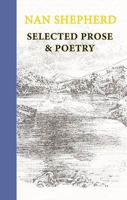 Nan Shepherd: Selected Prose & Poetry by Shepherd, Nan