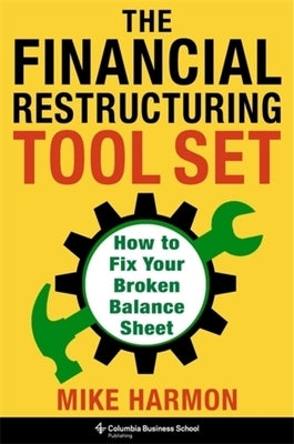 The Financial Restructuring Tool Set: How to Fix Your Broken Balance Sheet by Harmon, Mike