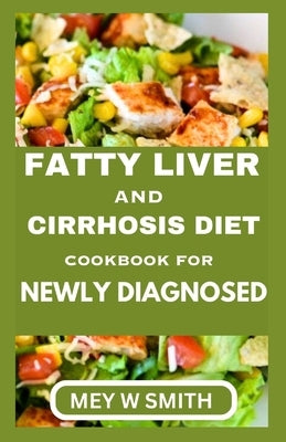 Fatty Liver and Cirrhosis Diet Cookbook for Newly Diagnosed by Smith, Mey W.