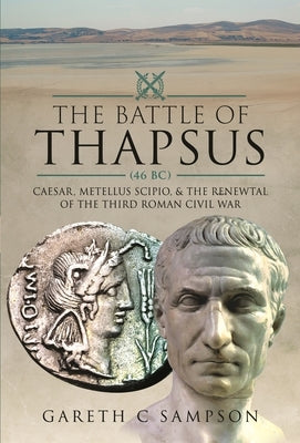 The Battle of Thapsus (46 Bc): Caesar, Metellus Scipio, and the Renewal of the Third Roman Civil War by Sampson, Gareth C.