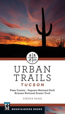 Urban Trails Tucson: Pima County * Saguaro National Park * Arizona National Scenic Trail by Rana, Sirena