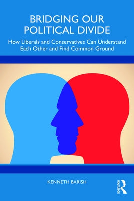 Bridging Our Political Divide: How Liberals and Conservatives Can Understand Each Other and Find Common Ground by Barish, Kenneth