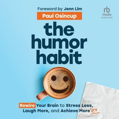 The Humor Habit: Rewire Your Brain to Stress Less, Laugh More, and Achieve More'er by Osincup, Paul