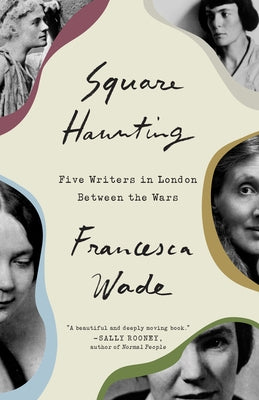 Square Haunting: Five Writers in London Between the Wars by Wade, Francesca