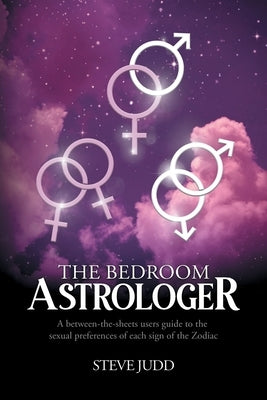 The Bedroom Astrologer: A between-the-sheets users guide to the sexual preferences of each sign of the Zodiac by Judd, Steve