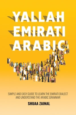 Yallah Emirati Arabic: Simple and Easy Guide to Learn the Emirati Dialect and Understand the Arabic Grammar by Zainal, Shuaa