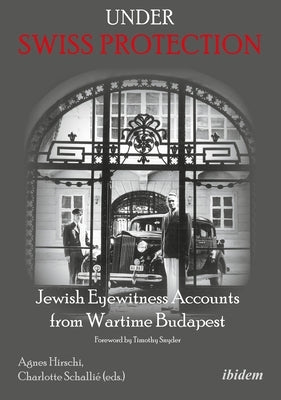 Under Swiss Protection: Jewish Eyewitness Accounts from Wartime Budapest by Hirschi, Agnes