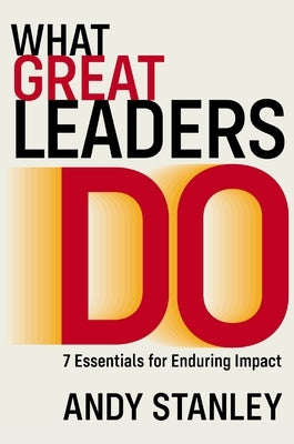 What Great Leaders Do: 7 Essentials for Enduring Impact by Stanley, Andy