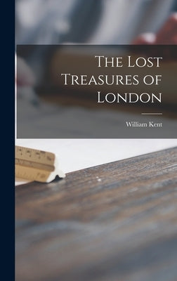 The Lost Treasures of London by Kent, William 1884-1963