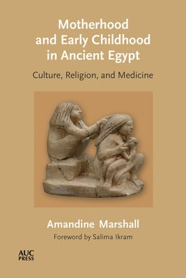Motherhood and Early Childhood in Ancient Egypt: Culture, Religion, and Medicine by Marshall, Amandine