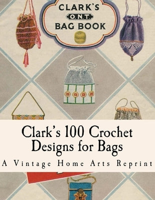 Clark's Bag Book: Crochet Patterns to Make 100 Bags by Vintage Home Arts