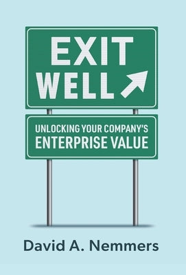 Exit Well: Unlocking Your Company's Enterprise Value by Nemmers, David A.