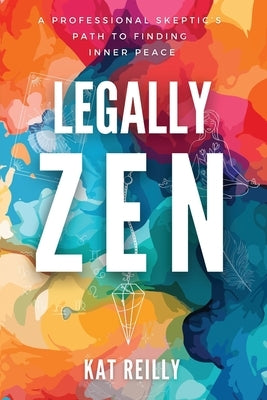 Legally Zen: A professional skeptic's path to finding inner peace by Reilly, Kat