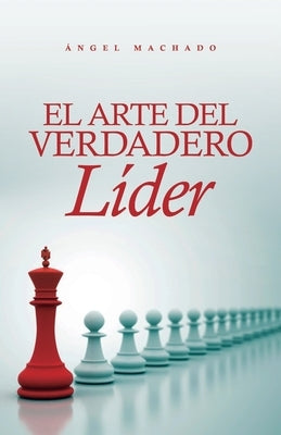 El arte del verdadero líder by Machado, &#193;ngel