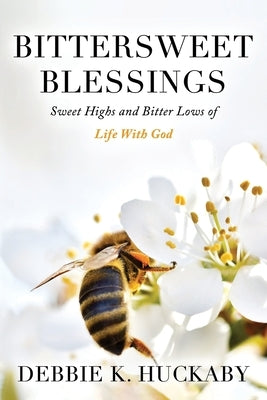 Bittersweet Blessings: Sweet Highs and Bitter Lows of Life with God by Huckaby, Debbie K.