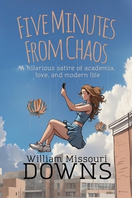 Five Minutes From Chaos: A hilarious satire of academia, love, and modern life by Downs, William Missouri