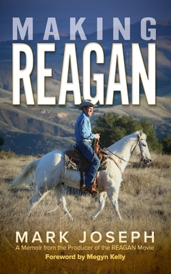 Making REAGAN: A Memoir from the Producer of the REAGAN Movie by Joseph, Mark