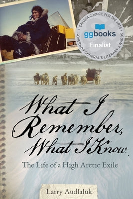 What I Remember, What I Know: The Life of a High Arctic Exile by Audlaluk, Larry
