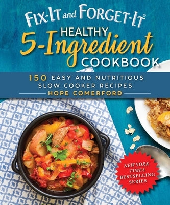 Fix-It and Forget-It Healthy 5-Ingredient Cookbook: 150 Easy and Nutritious Slow Cooker Recipes by Comerford, Hope