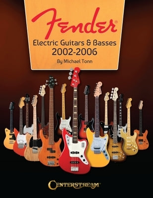 Fender Electric Guitars & Basses: 2002-2006 - Full-Color Behind-The-Scenes Look at the Manufacturing and Release of Iconinc Guitars and Basses by Tonn, Michael