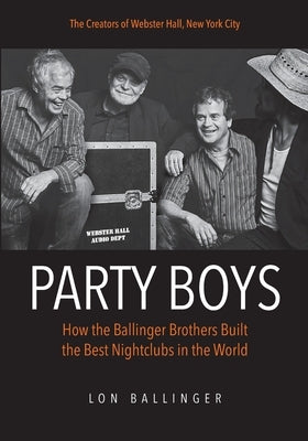 Party Boys: How the Ballinger Brothers Built the Best Nightclubs in the World by Ballinger, Lon