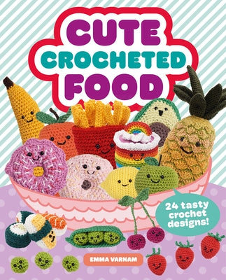 Cute Crocheted Food: 24 Tasty Crochet Designs by Varnam