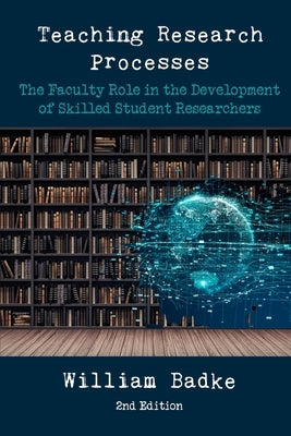 Teaching Research Processes: The Faculty Role in the Development of Skilled Student Researchers by Badke, William