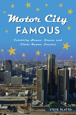 Motor City Famous: Celebrity Homes, Graves and Little-Known Locales by Platto, Steve