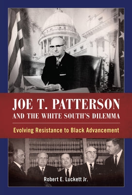 Joe T. Patterson and the White South's Dilemma: Evolving Resistance to Black Advancement by Luckett, Robert E.