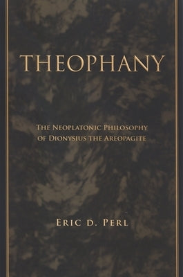 Theophany: The Neoplatonic Philosophy of Dionysius the Areopagite by Perl, Eric D.