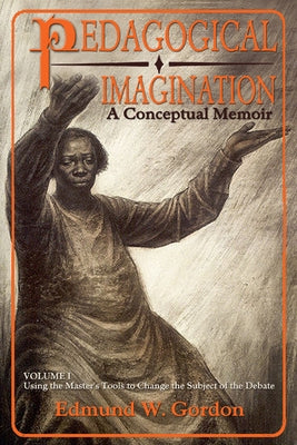 Pedagogical Imagination, Volume 1: Using the Master's Tools to Change the Subject of the Debate by Gordon, Edmund W.