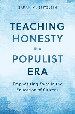 Teaching Honesty in a Populist Era: Emphasizing Truth in the Education of Citizens by Stitzlein, Sarah M.