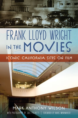 Frank Lloyd Wright in the Movies: Iconic California Sites on Film by Wilson, Mark Anthony