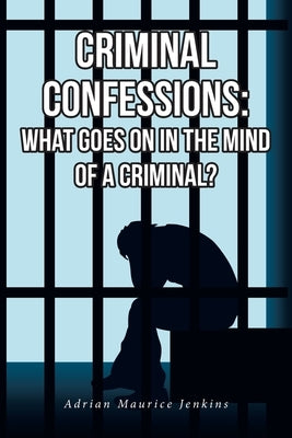 Criminal Confessions: What Goes on in the Mind of a Criminal? by Jenkins, Adrian Maurice