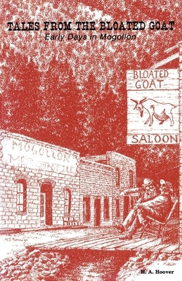 Tales from the Bloated Goat: Early Days in Mogollon by Hoover, H. A.