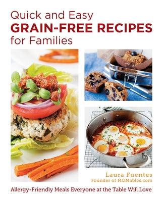 Quick and Easy Grain-Free Recipes for Families: Allergy-Friendly Meals Everyone at the Table Will Love by Fuentes, Laura