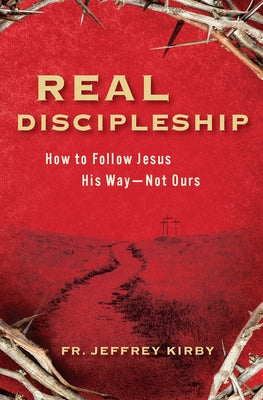 Real Discipleship: How to Follow Jesus His Way--Not Ours by Kirby, Jeffrey