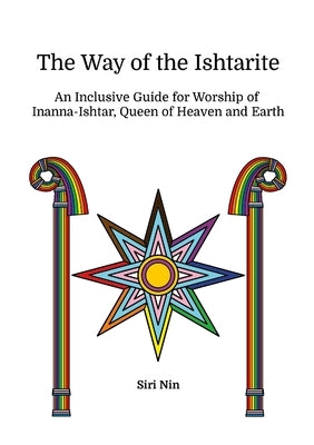 The Way of the Ishtarite: An Inclusive Guide for Worship of Inanna-Ishtar, Queen of Heaven and Earth by Nin, Siri