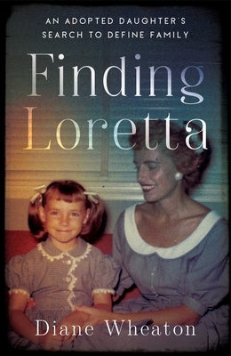 Finding Loretta: An Adopted Daughter's Search to Define Family by Wheaton, Diane