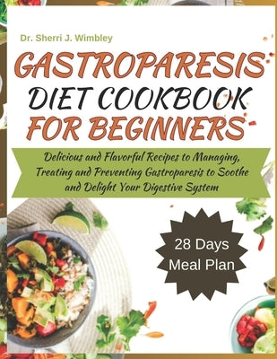 Gastroparesis Diet Cookbook for Beginners: Delicious and Flavorful Recipes to Managing, Treating and Preventing Gastroparesis to Soothe and Delight Yo by Wimbley, Sherri J.