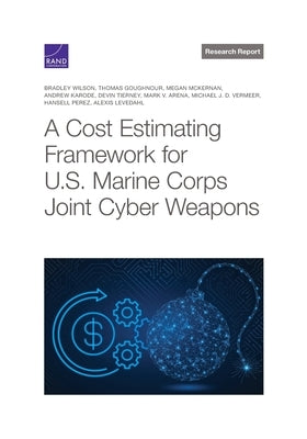 Cost Estimating Framework for U.S. Marine Corps Joint Cyber Weapons by Wilson, Bradley