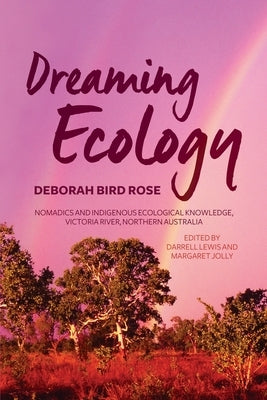 Dreaming Ecology: Nomadics and Indigenous Ecological Knowledge, Victoria River, Northern Australia by Rose, Deborah Bird