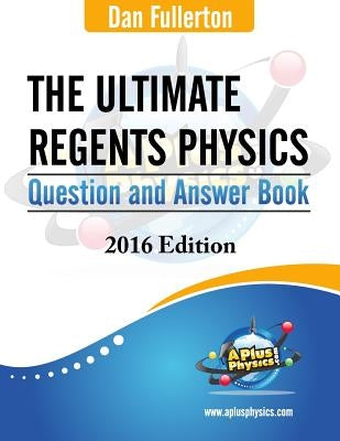 The Ultimate Regents Physics Question and Answer Book: 2016 Edition by Fullerton, Dan