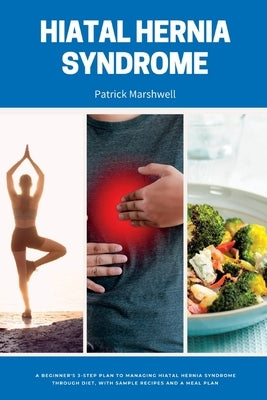 Hiatal Hernia Syndrome: A Beginner's 3-Step Plan to Managing Hiatal Hernia Syndrome Through Diet, With Sample Recipes and a Meal Plan by Marshwell, Patrick