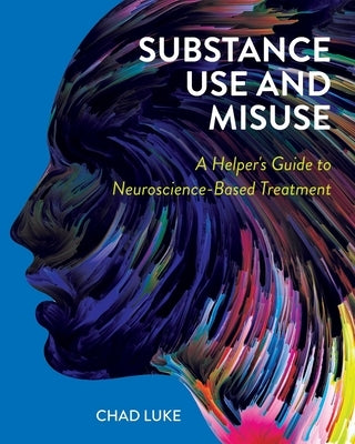 Substance Use and Misuse: A Helper's Guide to Neuroscience-Based Treatment by Luke, Chad