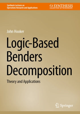 Logic-Based Benders Decomposition: Theory and Applications by Hooker, John