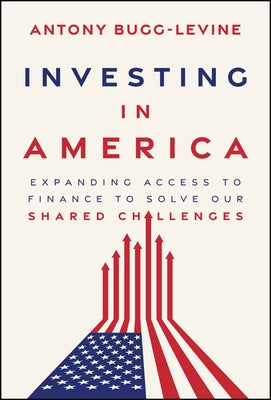 Investing in America: Expanding Access to Finance to Solve Our Shared Challenges by Bugg-Levine, Antony