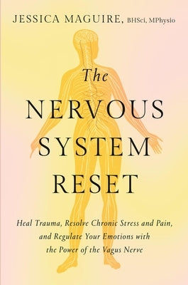 The Nervous System Reset: Heal Trauma, Resolve Chronic Pain, and Regulate Your Emotions with the Power of the Vagus Nerve by Maguire, Jessica